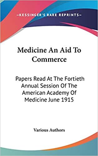 Medicine An Aid To Commerce: Papers Read At The Fortieth Annual Session Of The American Academy Of Medicine June 1915