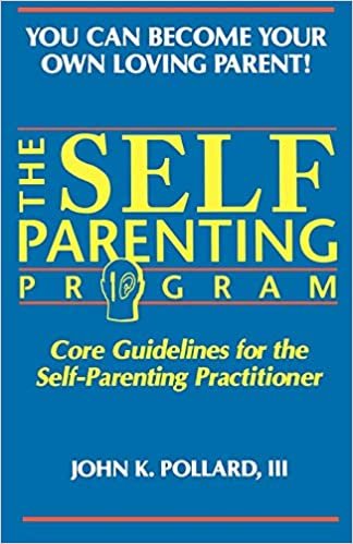 The SELF-PARENTING PROGRAM: Core Guidelines for the Self-Parenting Practitioner (You Can Become Your Own Loving Parent)