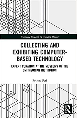 Collecting and Exhibiting Computer-Based Technology: Expert Curation at the Museums of the Smithsonian Institution (Routledge Research in Museum Studies, Band 19)