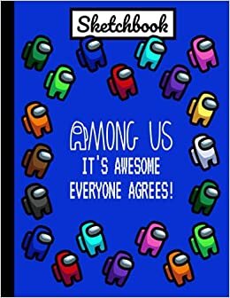Among Us It's Awesome Everyone Agrees! Sketchbook: Sketchbooks for Drawing/BLUE COLOR Crewmate Sus Imposter Journal For Gamers Teens College ... Pages Large 8.5"x11" A4 MATTE/Soft Cover