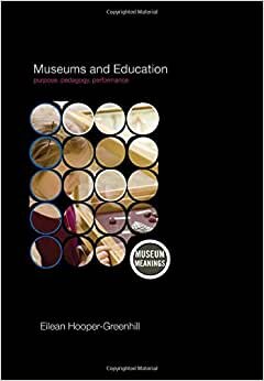 Museums and Education: Purpose, Pedagogy, Performance (Museum Meanings)