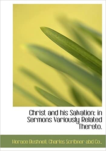 Christ and his Salvation: in Sermons Variously Related Thereto.