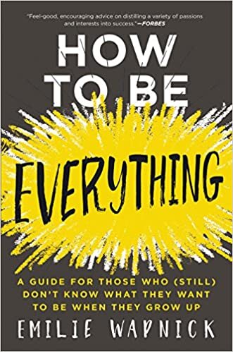 HOW TO BE EVERYTHING: A Guide for Those Who (Still) Don't Know What They Want to Be When They Grow Up