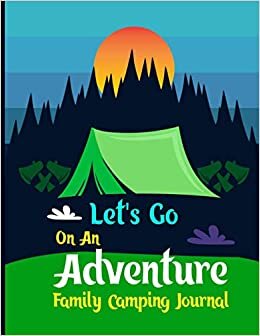 Let's Go On An Adventure Family Camping Journal: Family RV Camping Travel Logbook,Memory Book For Adventure Notes with Family,Campground Notebook ... Camping Journal,Summer Campsites Log Book
