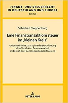 Eine Finanztransaktionssteuer im «kleinen Kreis»: Unionsrechtliche Zulässigkeit der Durchführung einer Verstärkten Zusammenarbeit im Bereich der ... in Deutschland und Europa, Band 38)