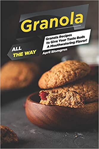 Granola All the Way: Granola Recipes to Give Your Taste Buds A Mouthwatering Flavor!