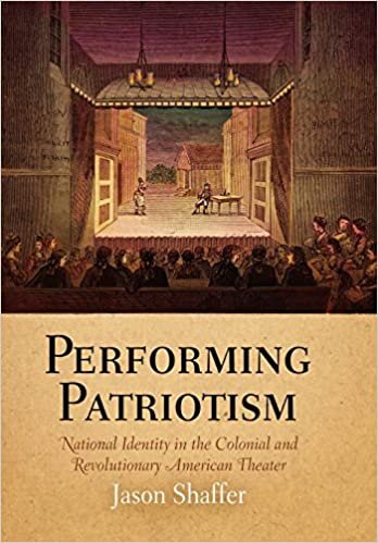 Performing Patriotism: National Identity in the Colonial and Revolutionary American Theater (Early American Studies)