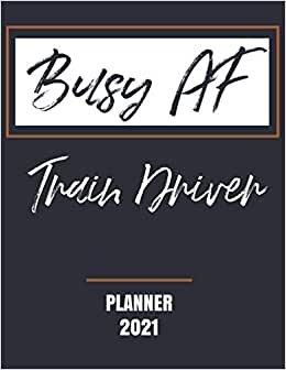 Busy AF Train Driver - Planner 2021: Essential Worker Appreciation - Monthly & Weekly Calendar - Yearly Planner - Annual Daily Diary Book