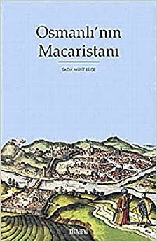 Osmanlı’nın Macaristanı: Osmanlı Hakimiyetindeki Macaristan'ın Tarihi Coğrafyası ve İdari Taksimatı (1526-1718)