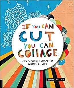 If You Can Cut, You Can Collage: From Paper Scraps to Works of Art (Starter)