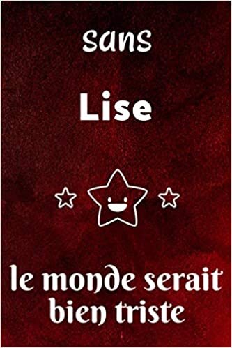 Sans Lise Le Monde Serait Bien Triste : Journal / Agenda / Carnet de notes: Notebook ligné / idée cadeau, 120 Pages, 15 x 23 cm, couverture souple, finition mate