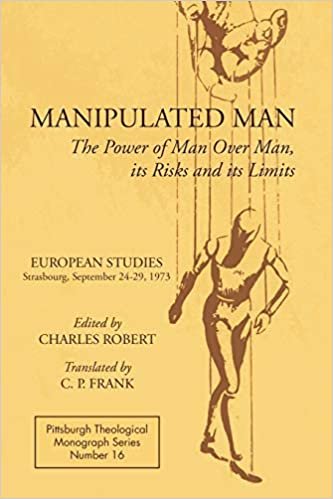 Manipulated Man: The Power of Man over Man, its Risks and its Limits (Pittsburgh Theological Monograph Series)