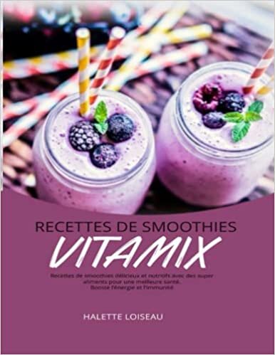 Recettes De Smoothies Vitamix: Recettes de smoothies délicieux et nutritifs avec des super aliments pour une meilleure santé, Booste l'énergie et l'immunité