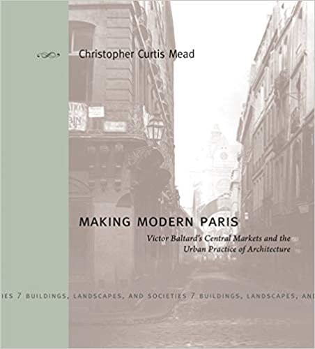 Mead, C: Making Modern Paris: Victor Baltard's Central Markets and the Urban Practice of Architecture (Buildings, Landscapes, and Societies, Band 7)