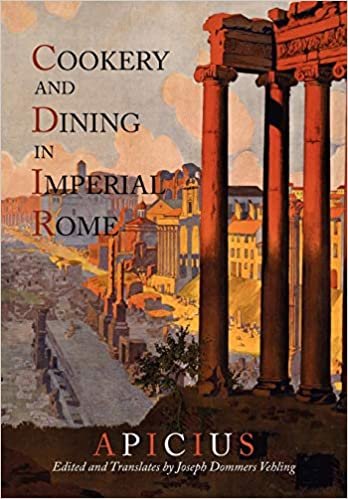 Cookery And Dining In Imperial Rome: A Bibliography, Critical Review and Translation of Apicius De Re Coquinaria