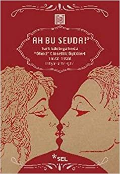 Ah Bu Sevda!: Türk Edebiyatında ''Öteki'' Cinsellik Öyküleri 1872-1928
