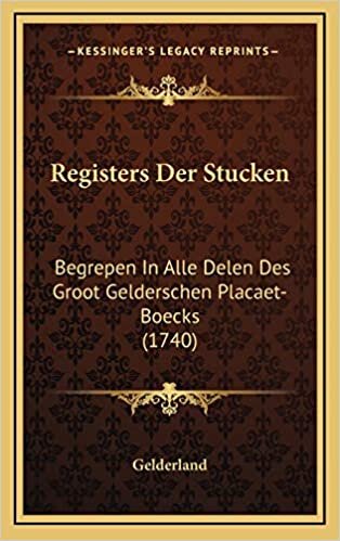 Registers Der Stucken: Begrepen In Alle Delen Des Groot Gelderschen Placaet-Boecks (1740)