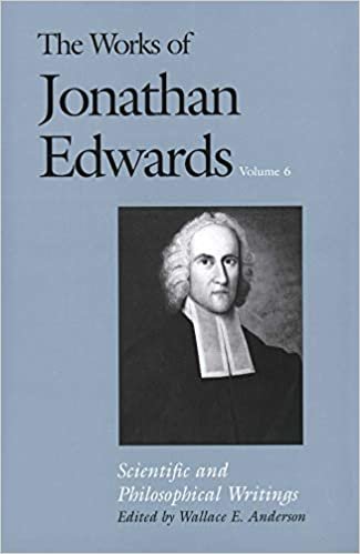 The Works of Jonathan Edwards: Volume 6: Scientific and Philosophical Writings: Scientific and Philosophical Writings v. 6