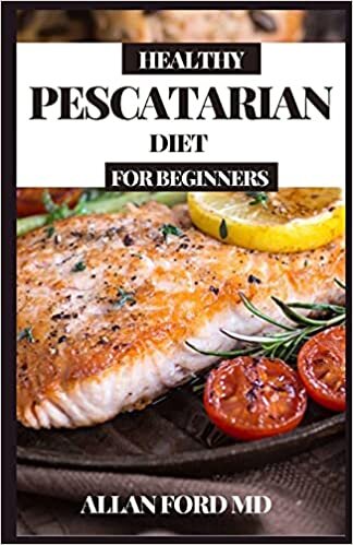 HEALTHY PESCATARIAN DIET FOR BEGINNERS: Scrumptious Low Carb Sound Plans to Help You Get in shape and Gain Another Way of life