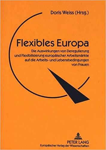 Flexibles Europa: Die Auswirkungen Von Deregulierung Und Flexibilisierung Europaeischer Arbeitsmaerkte Auf Die Arbeits- Und Lebensbedingungen Von Frauen