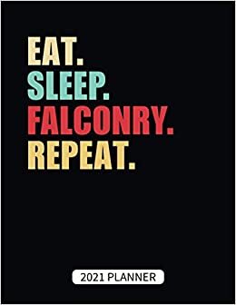 Eat Sleep Falconry Repeat 2021 Planner: Vintage Falconry Gift Weekly Planner With Daily & Monthly Overview | Personal Appointment Agenda Schedule Organizer With 2021 Calendar