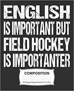 English Is Important But Field Hockey Is Importanter Composition: College Ruled Notebook