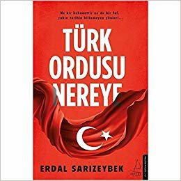 Türk Ordusu Nereye: Ne Bir Kehanettir Ne De Bir Fal, Yakın Tarihin Bilinmeyen Yönleri...
