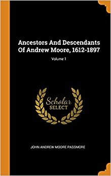 Ancestors And Descendants Of Andrew Moore, 1612-1897; Volume 1