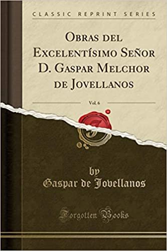 Obras del Excelentísimo Señor D. Gaspar Melchor de Jovellanos, Vol. 6 (Classic Reprint)
