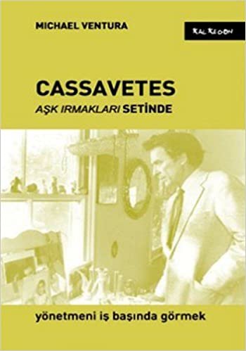 CASSAVETES AŞK IRMAKLARI SETİNDE: Yönetmeni İş Başında Görmek