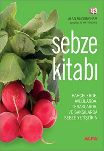 Sebze Kitabı: Bahçelerde, Avlularda, Balkonlarda ve Saksılarda Sebze Yetiştirin