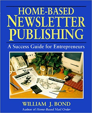 Home-Based Newsletter Publishing: A Success Guide for Entrepreneurs