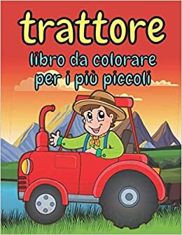 trattore libro da colorare per i più piccoli: per bambini e neonati(2-7) . disegni di trattori divertenti e fantastici , dai al tuo bambino più divertimento con questo veicolo .