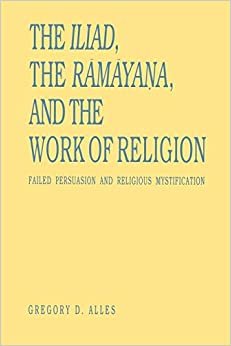 The Iliad, the Rāmāyana, and the Work of Religion: Failed Persuasion and Religious Mystification (Hermeneutics, Studies in the History of ... State Series in the History of the Book)