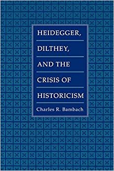 Heidegger, Dilthey, and the Crisis of Historicism: History and Megaphysics in Heidegger, Dilthey and the Neo-Kantians