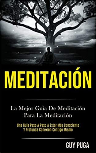 Meditación: La Mejor Guía De Meditación Para La Meditación (Una Guía Paso A Paso A Estar Más Consciente Y Profunda Conexión Contigo Mismo)