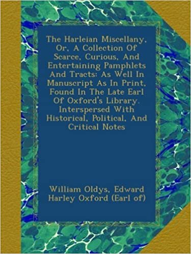 The Harleian Miscellany, Or, A Collection Of Scarce, Curious, And Entertaining Pamphlets And Tracts: As Well In Manuscript As In Print, Found In The ... Historical, Political, And Critical Notes