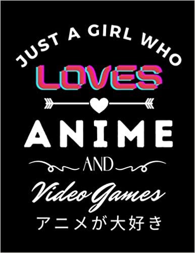 Just A Girl Who Loves Anime And Video Games: Cute Anime Girl Notebook for Drawing Sketching and Notes Comic Manga, Anime Lover Gift Idea, Anime Art ... girls College Ruled 8.5x 11 120 Pages.