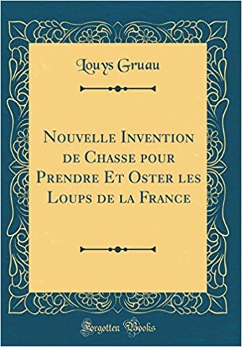 Nouvelle Invention de Chasse pour Prendre Et Oster les Loups de la France (Classic Reprint) indir