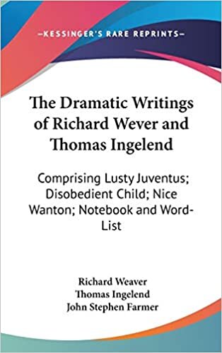The Dramatic Writings of Richard Wever and Thomas Ingelend: Comprising Lusty Juventus; Disobedient Child; Nice Wanton; Notebook and Word-List