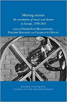 Moving Scenes: The Circulation of Music and Theatre in Europe, 1700-1815 (Oxford University Studies in the Enlightenment): 2018:02