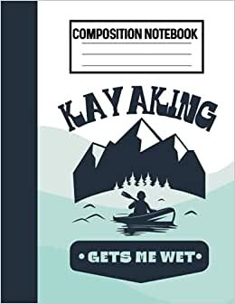 Composition Notebook Kayaking Gets Me Wet: River Kayak Lover Blank Lined Notebook