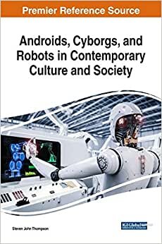 Androids, Cyborgs, and Robots in Contemporary Culture and Society (Advances in Computational Intelligence and Robotics)