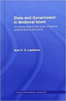 State and Government in Medieval Islam: An Introduction to the Study of Islamic Political Theory - The Jurists (LONDON ORIENTAL SERIES)