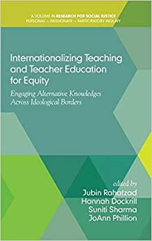 Internationalizing Teaching and Teacher Education for Equity: Engaging Alternative Knowledges Across Ideological Borders (Research for Social Justice: Personal~Passionate~Participatory)