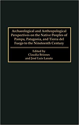 Archaeological and Anthropological Perspectives on the Native Peoples of Pampa, Patagonia and Tierra Del Fuego to the Nineteenth Century: From the ... ... the Nineteenth Century - Living on the Edge