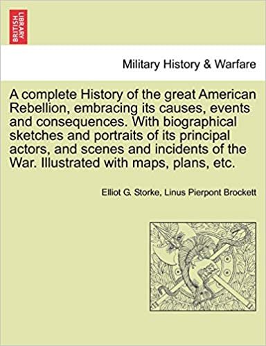 A complete History of the great American Rebellion, embracing its causes, events and consequences. With biographical sketches and portraits of its ... Illustrated with maps, plans, etc. VOL. II.