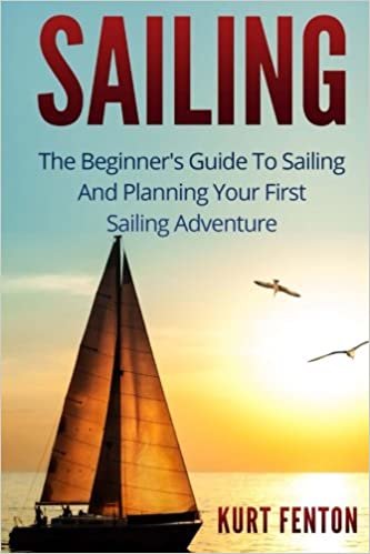 SAILING: The Beginner's Guide To Sailing And Planning Your First Sailing Adventure