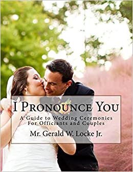 I Pronounce You: A Guide o Wedding Ceremonies for Officiants and Couples