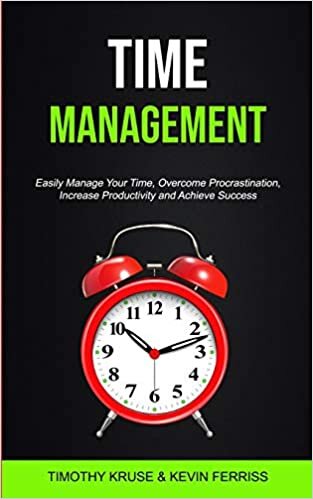 Time Management: Easily Manage Your Time, Overcome Procrastination, Increase Productivity and Achieve Success (time management For Productivity)